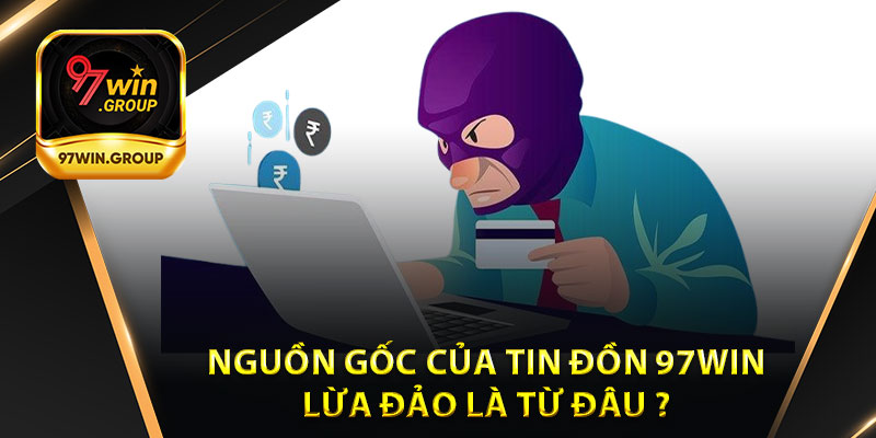 Nguồn Gốc Của Tin Đồn 97Win Lừa Đảo Là Do Đâu ?